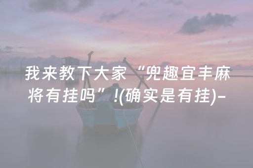 我来教下大家“兜趣宜丰麻将有挂吗”!(确实是有挂)-抖音