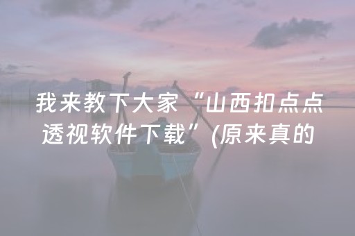 我来教下大家“山西扣点点透视软件下载”(原来真的有挂)-抖音