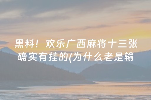 黑料！欢乐广西麻将十三张确实有挂的(为什么老是输)