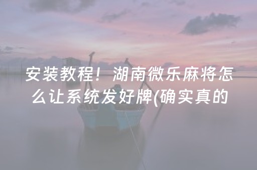 安装教程！湖南微乐麻将怎么让系统发好牌(确实真的有挂)