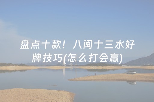 盘点十款！八闽十三水好牌技巧(怎么打会赢)