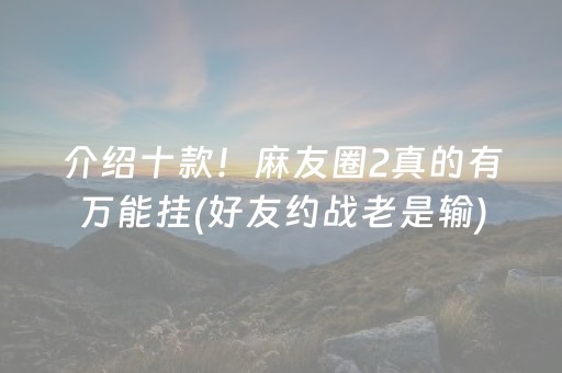 介绍十款！麻友圈2真的有万能挂(好友约战老是输)