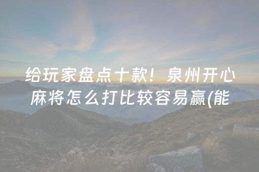 给玩家盘点十款！泉州开心麻将怎么打比较容易赢(能控制输赢吗)