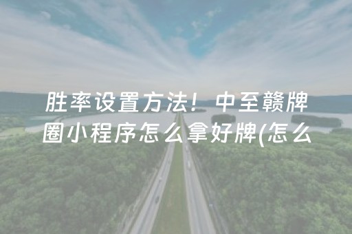 胜率设置方法！中至赣牌圈小程序怎么拿好牌(怎么能让胜率高)
