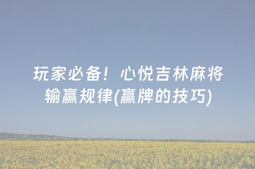 玩家必备！心悦吉林麻将输赢规律(赢牌的技巧)