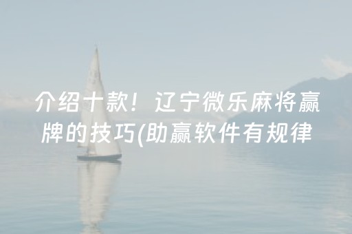 介绍十款！辽宁微乐麻将赢牌的技巧(助赢软件有规律吗)