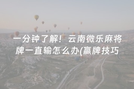 一分钟了解！云南微乐麻将牌一直输怎么办(赢牌技巧插件安装)
