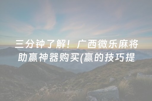 三分钟了解！广西微乐麻将助赢神器购买(赢的技巧提高胜率)