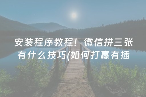安装程序教程！微信拼三张有什么技巧(如何打赢有插件吗)