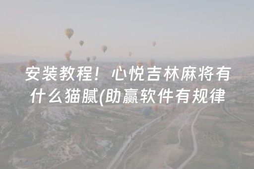 安装教程！心悦吉林麻将有什么猫腻(助赢软件有规律吗)