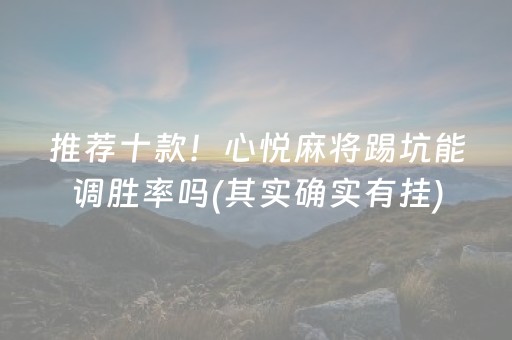 推荐十款！心悦麻将踢坑能调胜率吗(其实确实有挂)