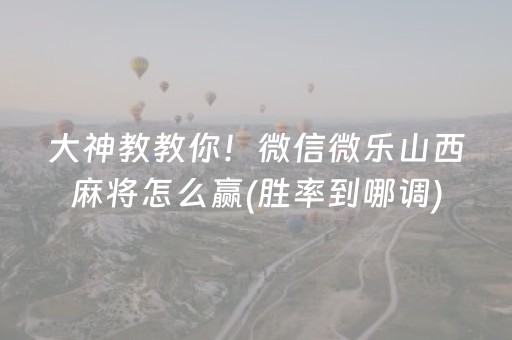 大神教教你！微信微乐山西麻将怎么赢(胜率到哪调)