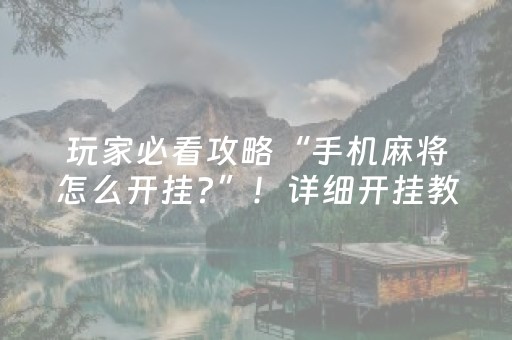 玩家必看攻略“手机麻将怎么开挂?”！详细开挂教程（确实真的有挂)-抖音