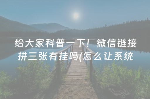给大家科普一下！微信链接拼三张有挂吗(怎么让系统给好牌)