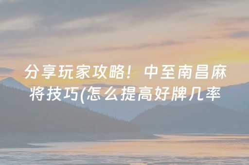 分享玩家攻略！中至南昌麻将技巧(怎么提高好牌几率)