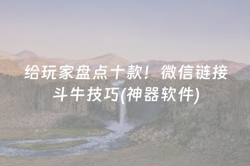 给玩家盘点十款！微信链接斗牛技巧(神器软件)