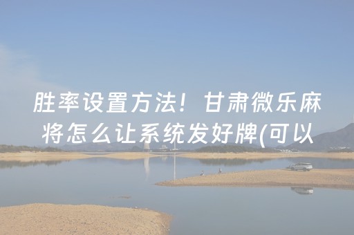 胜率设置方法！甘肃微乐麻将怎么让系统发好牌(可以设置输赢吗)