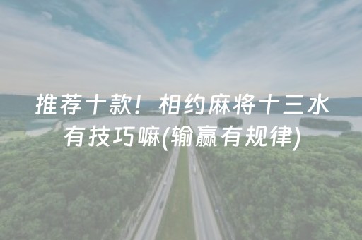 推荐十款！相约麻将十三水有技巧嘛(输赢有规律)