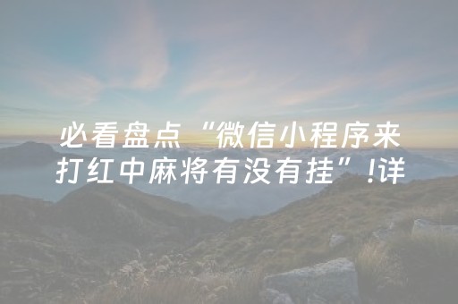 必看盘点“微信小程序来打红中麻将有没有挂”!详细开挂教程-抖音