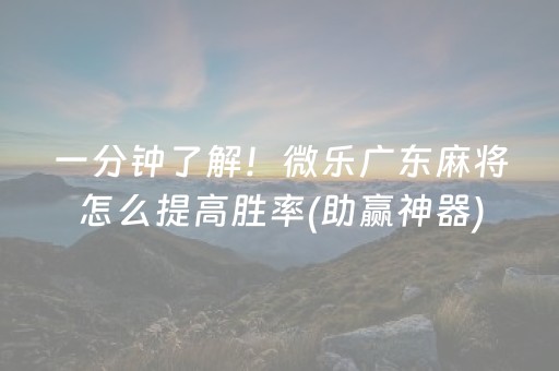 一分钟了解！微乐广东麻将怎么提高胜率(助赢神器)