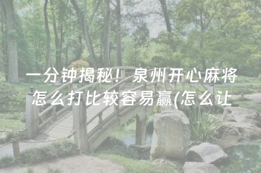 一分钟揭秘！泉州开心麻将怎么打比较容易赢(怎么让系统给你发好牌)