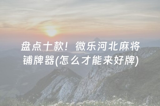 盘点十款！微乐河北麻将铺牌器(怎么才能来好牌)