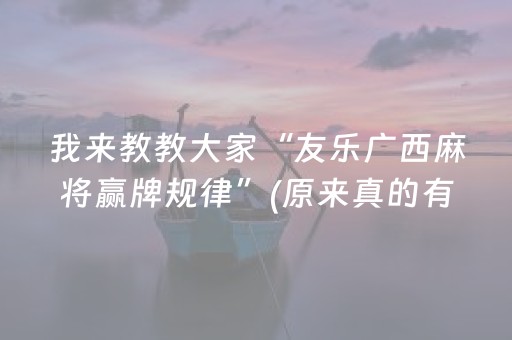 我来教教大家“友乐广西麻将赢牌规律”(原来真的有挂)-抖音