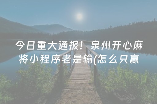 今日重大通报！泉州开心麻将小程序老是输(怎么只赢不输)