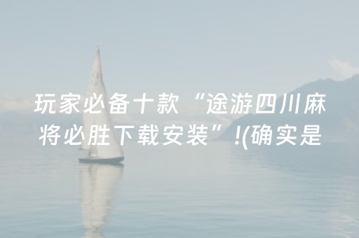 玩家必备十款“途游四川麻将必胜下载安装”!(确实是有挂)-抖音