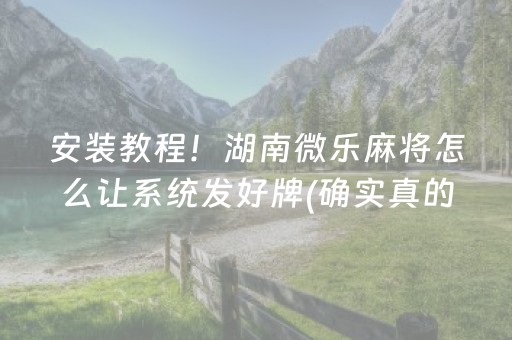 安装教程！湖南微乐麻将怎么让系统发好牌(确实真的有挂)