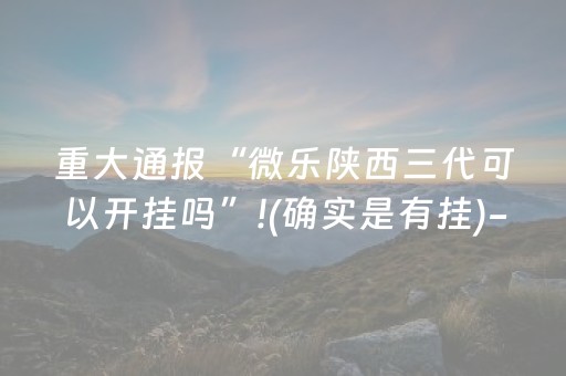 重大通报“微乐陕西三代可以开挂吗”!(确实是有挂)-抖音