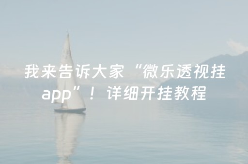 我来告诉大家“微乐透视挂app”！详细开挂教程（确实真的有挂)-抖音