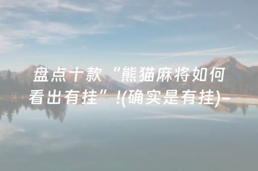 盘点十款“熊猫麻将如何看出有挂”!(确实是有挂)-抖音