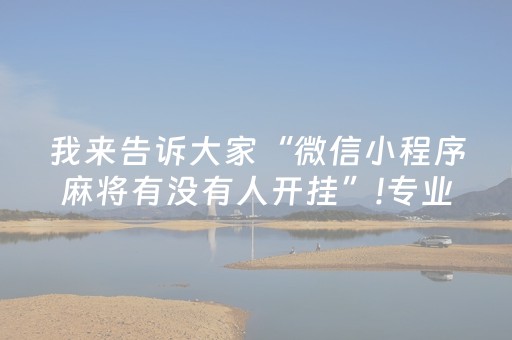 我来告诉大家“微信小程序麻将有没有人开挂”!专业师傅带你一起了解（详细教程）-抖音