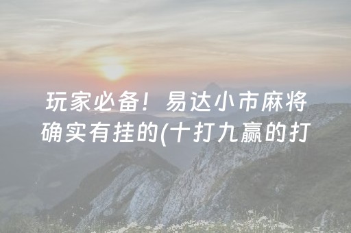 玩家必备！易达小市麻将确实有挂的(十打九赢的打法)