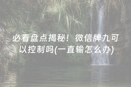 必看盘点揭秘！微信牌九可以控制吗(一直输怎么办)