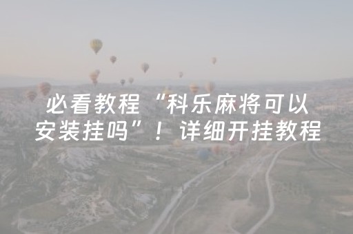 必看教程“科乐麻将可以安装挂吗”！详细开挂教程（确实真的有挂)-抖音