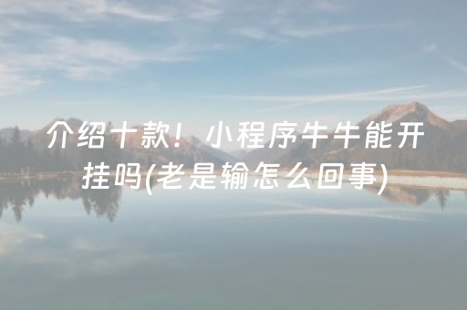 介绍十款！小程序牛牛能开挂吗(老是输怎么回事)