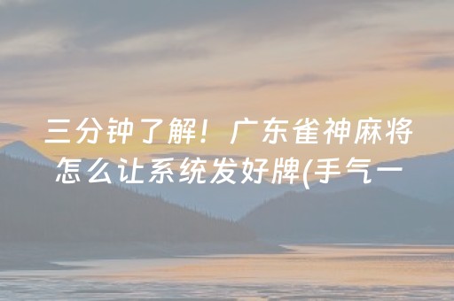 三分钟了解！广东雀神麻将怎么让系统发好牌(手气一直很差)