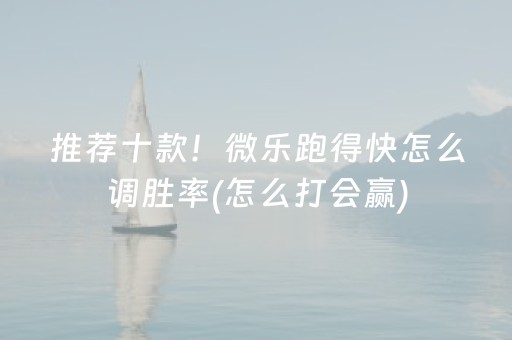 推荐十款！微乐跑得快怎么调胜率(怎么打会赢)
