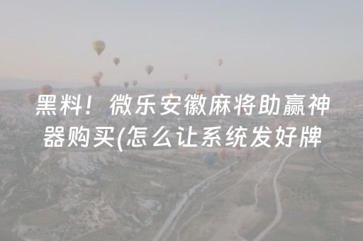 黑料！微乐安徽麻将助赢神器购买(怎么让系统发好牌)