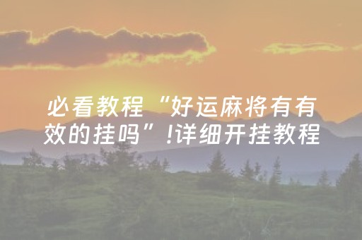 必看教程“好运麻将有有效的挂吗”!详细开挂教程-抖音