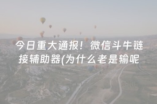 今日重大通报！微信斗牛链接辅助器(为什么老是输呢)