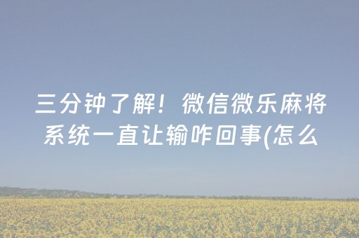 三分钟了解！微信微乐麻将系统一直让输咋回事(怎么拿到好牌)