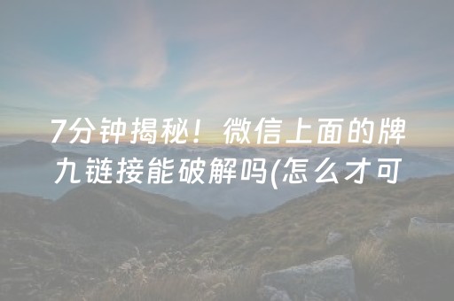 7分钟揭秘！微信上面的牌九链接能破解吗(怎么才可以赢)