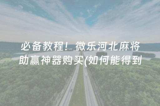 必备教程！微乐河北麻将助赢神器购买(如何能得到好牌)
