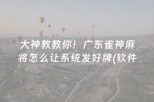 大神教教你！广东雀神麻将怎么让系统发好牌(软件怎么打赢)