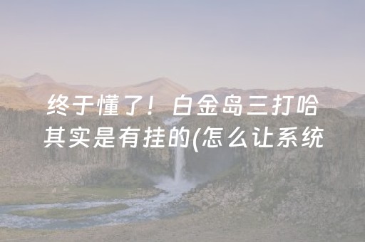 终于懂了！白金岛三打哈其实是有挂的(怎么让系统给好牌)