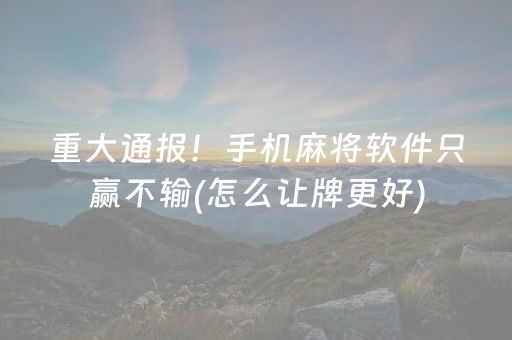 重大通报！手机麻将软件只赢不输(怎么让牌更好)