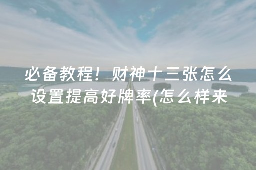 必备教程！财神十三张怎么设置提高好牌率(怎么样来好牌)